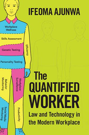 The Quantified Worker: 
Law and Technology in the 
Modern Workplace
By Ifeoma Ajunwa
Cambridge University Press
